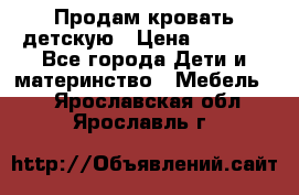 Продам кровать детскую › Цена ­ 2 000 - Все города Дети и материнство » Мебель   . Ярославская обл.,Ярославль г.